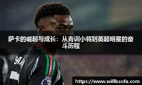 萨卡的崛起与成长：从青训小将到英超明星的奋斗历程