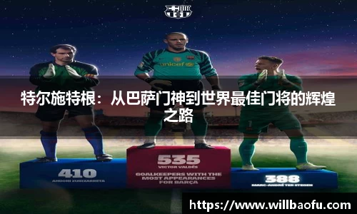 特尔施特根：从巴萨门神到世界最佳门将的辉煌之路