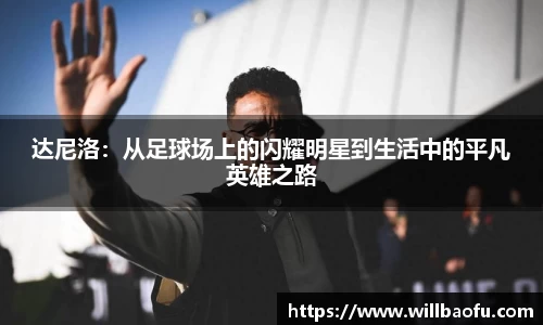 达尼洛：从足球场上的闪耀明星到生活中的平凡英雄之路